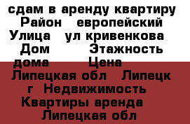 сдам в аренду квартиру › Район ­ европейский › Улица ­ ул.кривенкова › Дом ­ 35 › Этажность дома ­ 10 › Цена ­ 6 000 - Липецкая обл., Липецк г. Недвижимость » Квартиры аренда   . Липецкая обл.